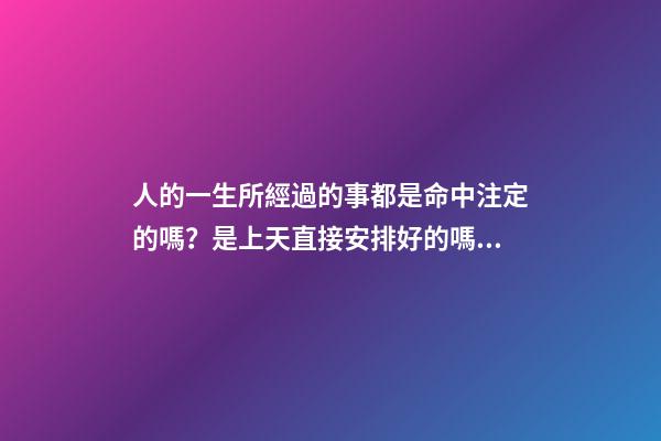 人的一生所經過的事都是命中注定的嗎？是上天直接安排好的嗎？ 每個人的命運都是上天安排好的嗎-第1張-觀點-玄機派